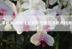 手机壳 材质（透明不发黄的手机壳材质）