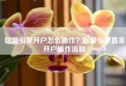巨量引擎开户怎么操作？巨量引擎直客开户操作流程