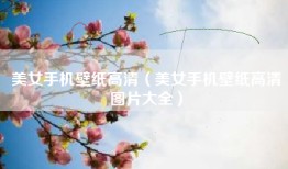 美女手机壁纸高清（美女手机壁纸高清图片大全）