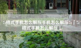 7z格式手机怎么解压手机怎么解压7z「7z格式手机怎么解压」