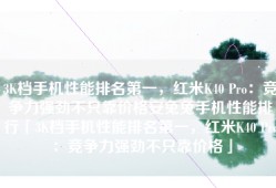 3K档手机性能排名第一，红米K40 Pro：竞争力强劲不只靠价格安兔兔手机性能排行「3K档手机性能排名第一，红米K40 Pro：竞争力强劲不只靠价格」
