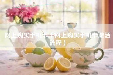 网上购买手机卡（网上购买手机卡激活流程）