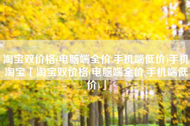 淘宝双价格(电脑端全价,手机端低价)手机淘宝「淘宝双价格(电脑端全价,手机端低价)」